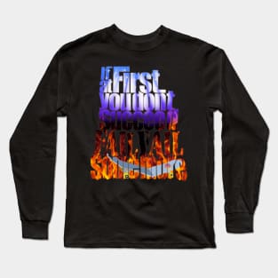 If at first you don't succeed, fail fail some more. Long Sleeve T-Shirt